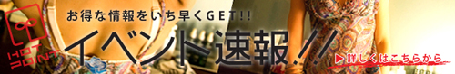 イベント案内・割引情報・お得情報などの案内は【イベント速報】から！